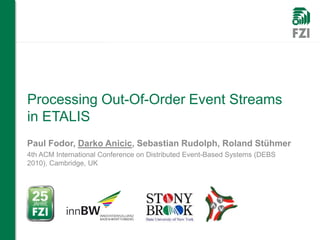 Processing Out-Of-Order Event Streams
in ETALIS
Paul Fodor, Darko Anicic, Sebastian Rudolph, Roland Stühmer
4th ACM International Conference on Distributed Event-Based Systems (DEBS
2010), Cambridge, UK
 