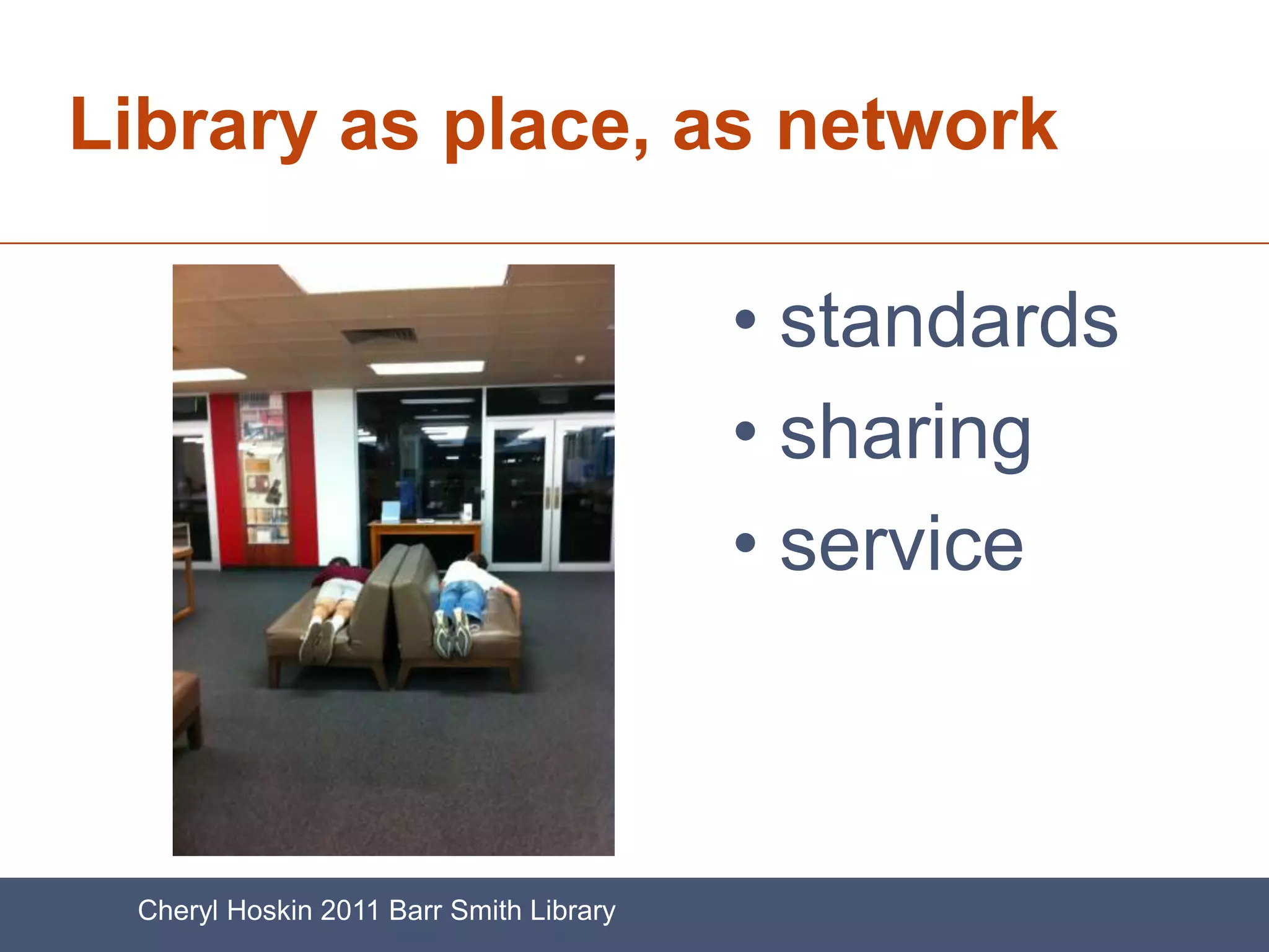 Library as place, as network

                                         • standards
                                         • sharing
                                         • service



 Cheryl Hoskin 2011 Barr Smith Library
 