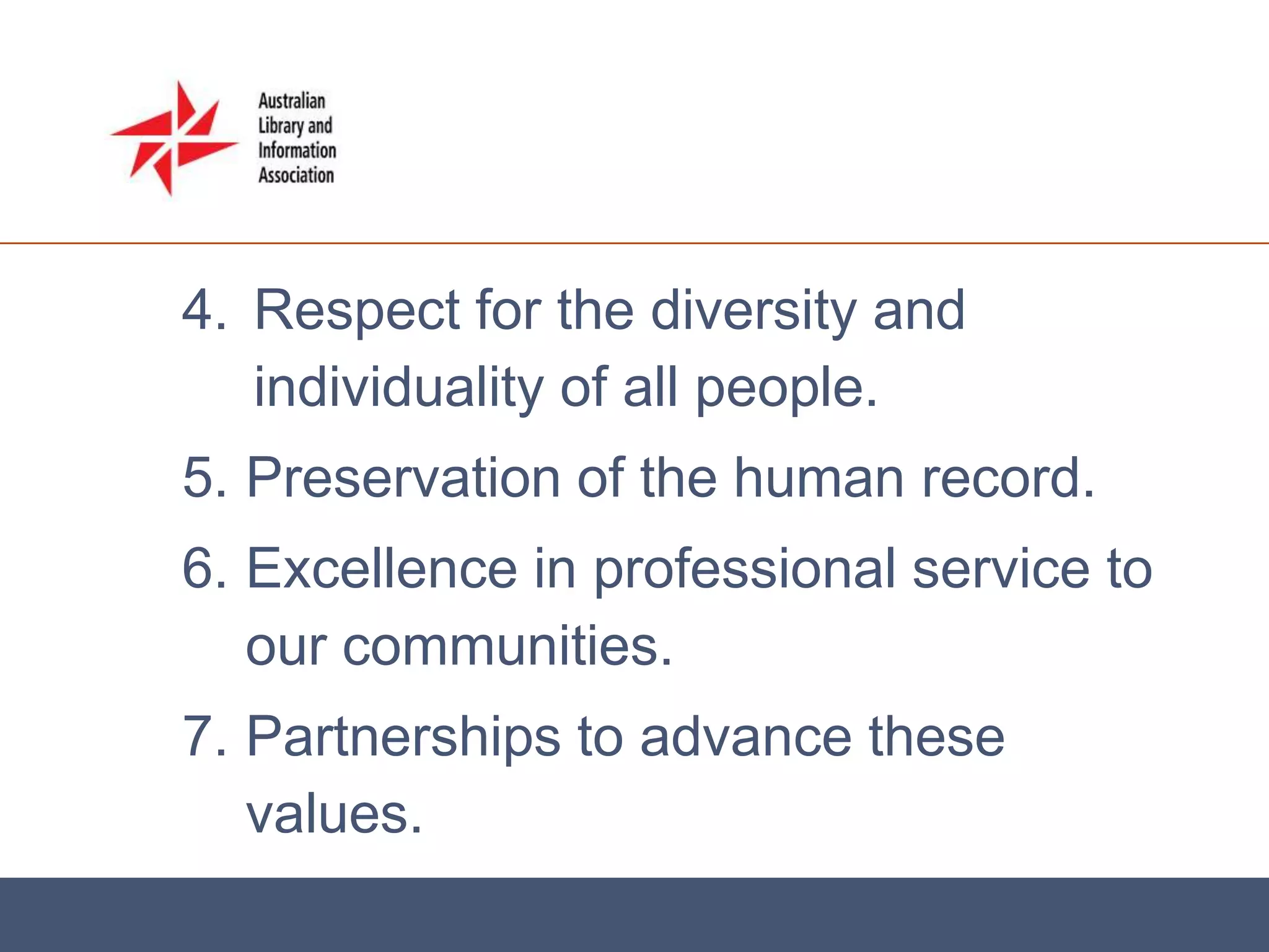 4. Respect for the diversity and
   individuality of all people.
5. Preservation of the human record.
6. Excellence in professional service to
   our communities.
7. Partnerships to advance these
   values.
 