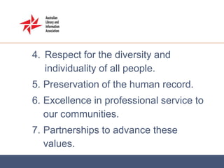 4. Respect for the diversity and
   individuality of all people.
5. Preservation of the human record.
6. Excellence in professional service to
   our communities.
7. Partnerships to advance these
   values.
 