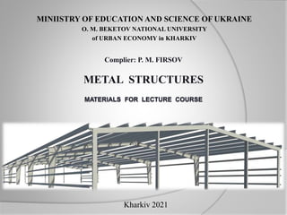 MINIISTRY OF EDUCATION AND SCIENCE OF UKRAINE
O. M. BEKETOV NATIONAL UNIVERSITY
of URBAN ECONOMY in KHARKIV
Kharkiv 2021
Complier: P. M. FIRSOV
METAL STRUCTURES
 