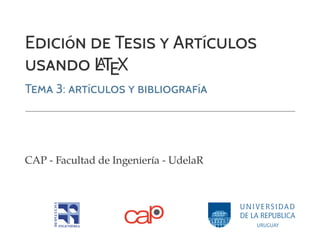 EDICIóN DE TESIS Y ARTíCULOS
USANDO L
ATEX
TEMA 3: ARTíCULOS Y BIBLIOGRAFíA
CAP - Facultad de Ingeniería - UdelaR
 