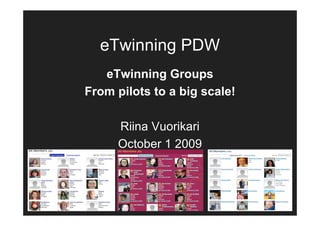 eTwinning PDW
   eTwinning Groups
From pilots to a big scale!

     Riina Vuorikari
     October 1 2009
 