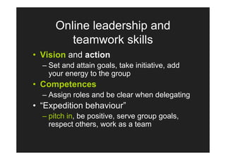 Online leadership and
         teamwork skills
• Vision and action
  – Set and attain goals, take initiative, add
    your...