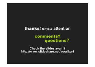 thanks! for your attention
        comments?
           questions?
      Check the slides avain?
http://www.slideshare.net/vuorikari
 