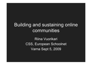 Building and sustaining online
         communities
          Riina Vuorikari
     CSS, European Schoolnet
       Varna Sept 5, 2009
 