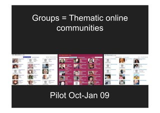 Groups = Thematic online
     communities




    Pilot Oct-Jan 09
 