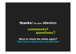 thanks! for your attention
        comments?
           questions?
 Want to check the slides again?
http://www.slideshare.net/vuorikari
 