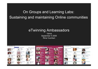 On Groups and Learning Labs:
Sustaining and maintaining Online communities


           eTwinning Ambassadors
                        Varna
                  September 5 2009
                   Riina Vuorikari
 