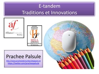 E-tandem
Traditions et Innovations

Prachee Palsule
http://www.pracheedemumbai.blogspot.in/

https://twitter.com/pracheepalsule

 