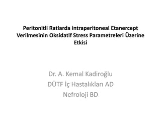 Peritonitli Ratlarda intraperitoneal Etanercept
Verilmesinin Oksidatif Stress Parametreleri Üzerine
Etkisi
Dr. A. Kemal Kadiroğlu
DÜTF İç Hastalıkları AD
Nefroloji BD
 
