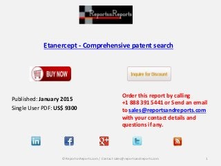 Etanercept - Comprehensive patent search
Order this report by calling
+1 888 391 5441 or Send an email
to sales@reportsandreports.com
with your contact details and
questions if any.
1© ReportsnReports.com / Contact sales@reportsandreports.com
Published: January 2015
Single User PDF: US$ 9300
 