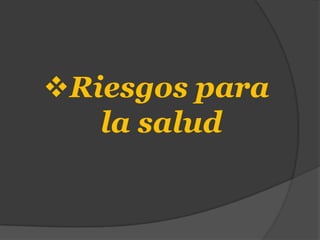 Riesgos para
   la salud
 