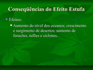 Conseqüências do Efeito EstufaConseqüências do Efeito Estufa
 Efeitos:Efeitos:
 Aumento do nível dos oceanos; crescimentoAumento do nível dos oceanos; crescimento
e surgimento de desertos; aumento dee surgimento de desertos; aumento de
furacões, tufões e ciclones..furacões, tufões e ciclones..
 