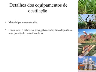 Detalhes dos equipamentos de
destilação:
• Material para a construção:
• O aço inox, o cobre e o ferro galvanizado; tudo depende de
uma questão de custo /beneficio.
 
