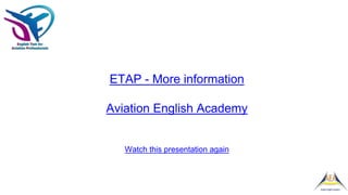ETAP - More information
Aviation English Academy
Watch this presentation again
 