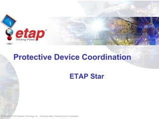 ©1996-2010 ETAP/Operation Technology, Inc. – Workshop Notes: Protective Device Coordination
Protective Device Coordination
ETAP Star
 
