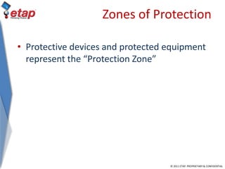 © 2011 ETAP. PROPRIETARY & CONFIDENTIAL
Zones of Protection
• Protective devices and protected equipment
represent the “Protection Zone”
 