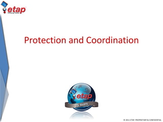 © 2011 ETAP. PROPRIETARY & CONFIDENTIAL
Protection and Coordination
 
