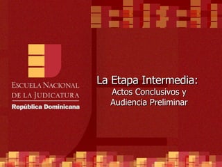 La Etapa Intermedia:  Actos Conclusivos y Audiencia Preliminar 