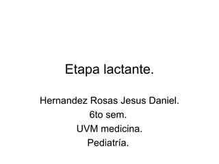 Etapa lactante. Hernandez Rosas Jesus Daniel. 6to sem.  UVM medicina. Pediatría.  