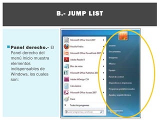 B.- JUMP LIST

 Panel derecho.- El
Panel derecho del
menú Inicio muestra
elementos
indispensables de
Windows, los cuales
son:

 