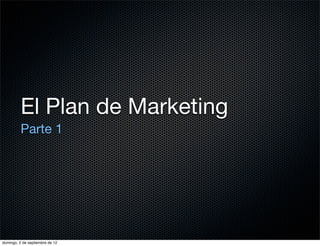 El Plan de Marketing
          Parte 1




domingo, 2 de septiembre de 12
 