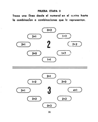 PRUEBA ETAPA II
Traza   una   Ifnea desde       el nu meral en el cc ntro hasta
la combinacfon     0    combinaciones     que 10 representon.



                          (     0+2   )
              (   3+1    )                (   1+:Z~)

  (     2+1   )                 2                   C" _2+2-.J
                                                     _. _


              (   2+0   )                 (   1+3   )
                            (   1+1   )


                          (     2+1   )
              (   1+2    )                (   3+0    )
  (     3+1   )                  3                  (    4+1   )
              (   3+2   )                 (   2+2    )
                            (   0+3   )
                                 31
 