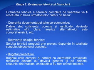 Etapa 2: Evaluarea tehnică şi financiară

Evaluarea tehnică a cererilor complete de finanțare va fi
efectuată în baza urmă...