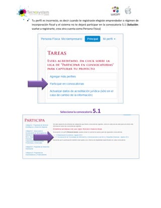  Tu perfil es incorrecto, es decir cuando te registraste elegiste emprendedor o régimen de incorporación fiscal y el sistema no te dejará participar en la convocatoria 5.1 (Solución: vuelve a registrarte, crea otra cuenta como Persona Física) 
Selecciona la convocatoria 5.1 
 