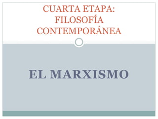 EL MARXISMO
CUARTA ETAPA:
FILOSOFÍA
CONTEMPORÁNEA
 