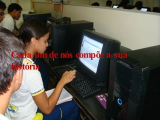Cada um de nós compõe a sua história 