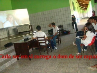 Cada ser em si carrega o dom de ser capaz 