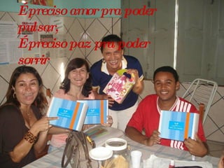 É preciso amor pra poder pulsar, É preciso paz pra poder sorrir 