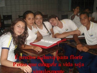 É preciso a chuva para florir Penso que cumprir a vida seja simplesmente 