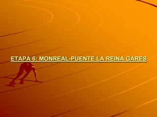 ETAPA 6: MONREAL-PUENTE LA REINA GARES
 