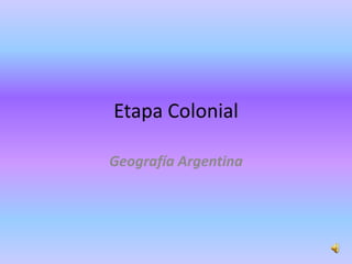 Etapa Colonial
Geografía Argentina

 