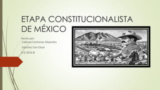 ETAPA CONSTITUCIONALISTA 
DE MÉXICO 
Hecho por: 
-Cabrera Contreras Alejandro 
-Sánchez Cen César 
3-D 2014-B 
 