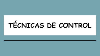 TÉCNICAS DE CONTROL
 