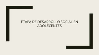 ETAPA DE DESARROLLO SOCIAL EN
ADOLECENTES
 