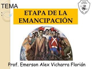 TEMA
:     ETAPA DE LA
     EMANCIPACIÓN




 Prof. Emerson Alex Vicharra Florián
 