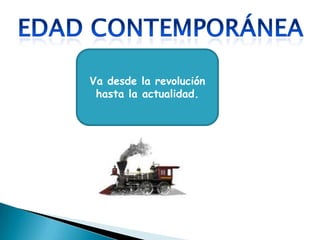EDAD ContemporáneaVa desde la revolución hasta la actualidad.
