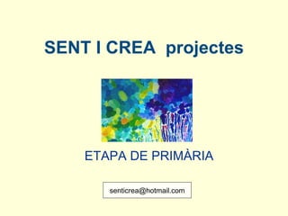 SENT I CREA  projectes ETAPA DE PRIMÀRIA   [email_address] 