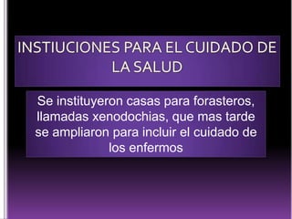 Se instituyeron casas para forasteros,
llamadas xenodochias, que mas tarde
se ampliaron para incluir el cuidado de
los enfermos

 