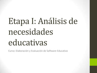 Etapa I: Análisis de necesidades educativas Curso: Elaboración y Evaluación de Software Educativo 