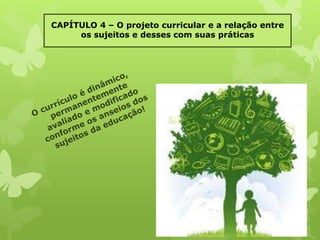 CAPÍTULO 4 – O projeto curricular e a relação entre 
os sujeitos e desses com suas práticas 
 