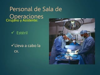 Personal de Sala de
Operaciones
Cirujano y Asistente:
 Estéril
Lleva a cabo la
cx.
 