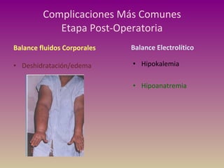 Complicaciones Más Comunes Etapa Post-Operatoria Balance fluidos Corporales Deshidratación/edema Balance Electrolítico Hipokalemia Hipoanatremia 