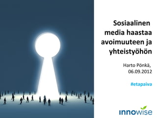 Sosiaalinen
 media haastaa
avoimuuteen ja
  yhteistyöhön
      Harto Pönkä,
        07.09.2012

         #etapaiva
 