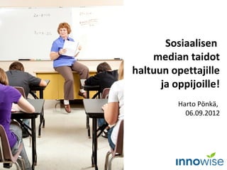 Sosiaalisen
    median taidot
haltuun opettajille
      ja oppijoille!
          Harto Pönkä,
            06.09.2012
 